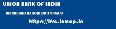 UNION BANK OF INDIA  JHARKHAND RANCHI DALTONGANJ   ifsc code